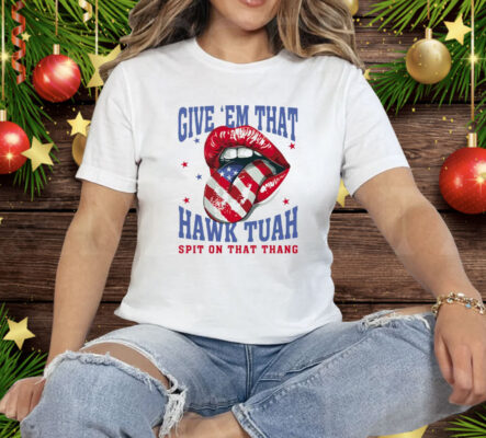 Give ‘Em That Hawk Tuah Spit On That Thang American Lips Tee Shirt