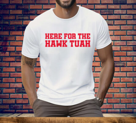 Here For The Hawk Tuah Tee Shirt