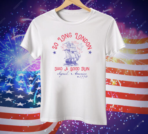 So Long London Had A Good Run Signed America 1776 4th Of July Tee Shirt