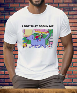 I got that dog in me art Tee Shirt
