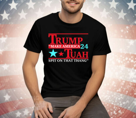 Trump Tuah 24 Make America Spit On That Thang Tee Shirt