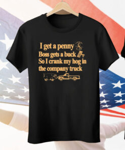 I Get A Penny Boss Gets A Buck So I Crank My Hog In The Company Truck Tee Shirt