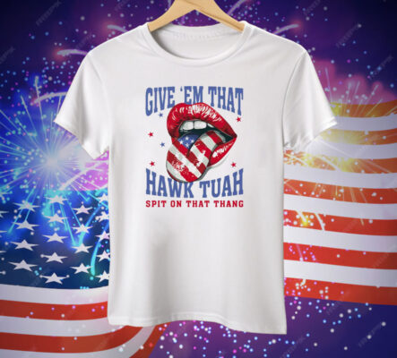 Give ‘Em That Hawk Tuah Spit On That Thang American Lips Tee Shirt