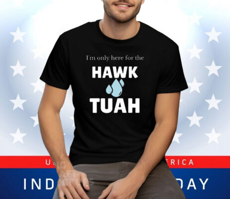 I’m Only Here For The Hawk Tuah Tee Shirt