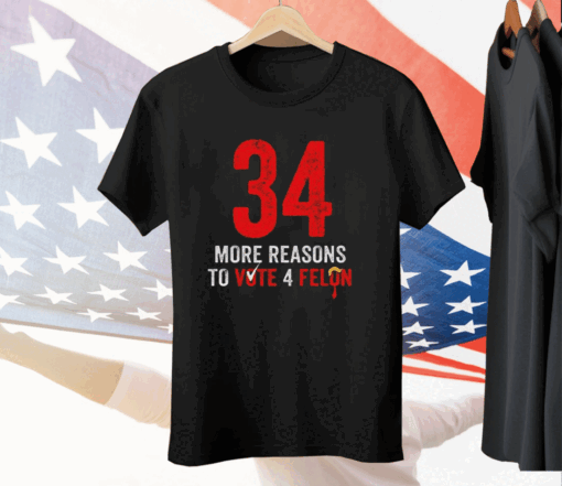 34 More Reasons To Vote 4 Felon Tee Shirt