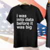 I was into data before it was big Tee Shirt