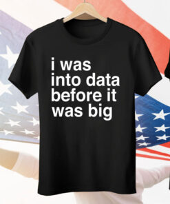 I was into data before it was big Tee Shirt
