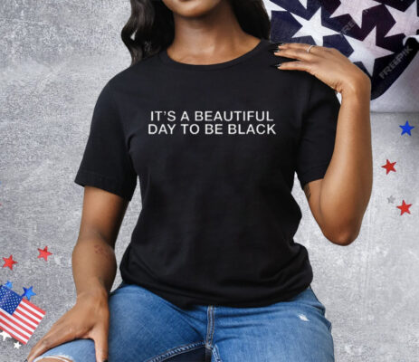It’s A Beautiful Day To Be Black Tee Shirt