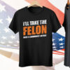 I’ll Take The Felon Over A Communist Anyday Tee Shirt