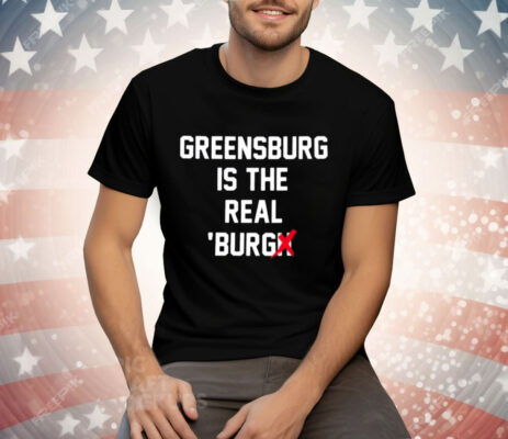 Greensburg Is The Real Burgh Tee Shirt