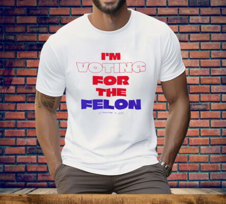 I’m Voting For The Felon On November 5 2024 Tee Shirt