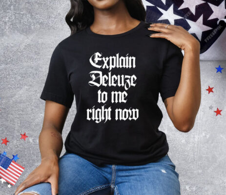 Explain Deleuze To Me Right Now Tee Shirt
