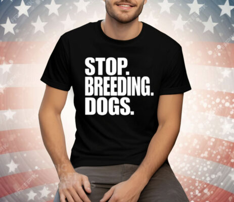 Stop Breeding Dogs Tee Shirt