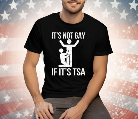 It’s Not Gay If Its Tsa Tee Shirt