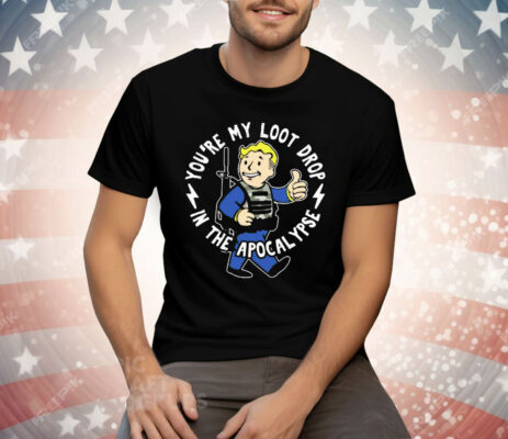 Vault Boy Fallout You’re My Loot Drop In The Apocalypse T-Shirt