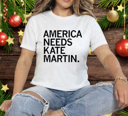 America Needs Kate Martin Tee Shirt