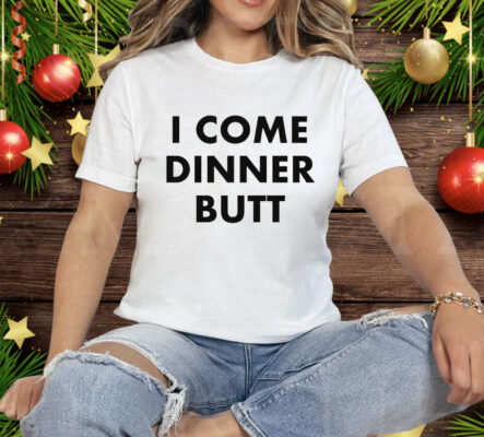 I Come Dinner Butt T-Shirt