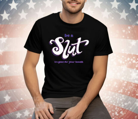 Be A Slut It’s Good For Your Health Tee Shirt