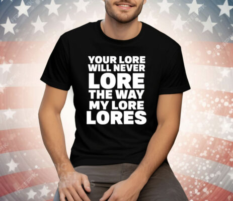 Your Lore Will Never Lore The Way My Lore Lores Shirt