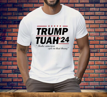 Trump Tuah 24 make America spit on that thang Tee Shirt
