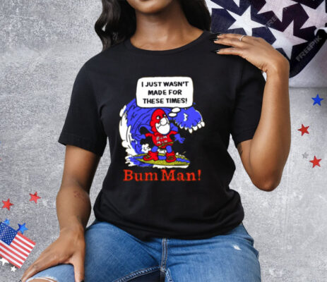 I Just Wasn't Made For These Times Bum Man Tee Shirt