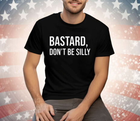 Bastard Don’t Be Silly Tee Shirt