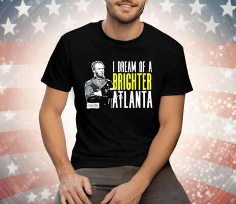 William Sherman I dream of a brighter Atlanta Tee Shirt