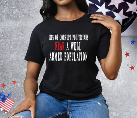 Corrupt Politicians Fear A Well Armed Population Tee Shirt