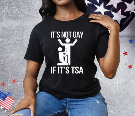 It’s Not Gay If Its Tsa Tee Shirt