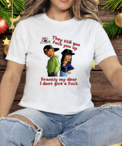 They still gon fuck you up frankly my dear I don’t give a fuck Tee Shirt