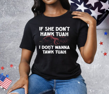 Eagle If She Don’t Hawk Tuah I Don’t Hawk Tuah Tee Shirt