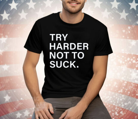 Try Harder Not To Suck Tee Shirt