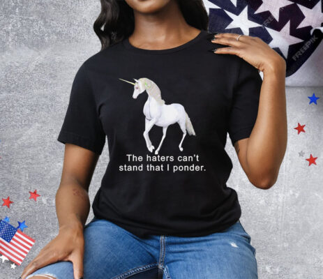 The haters can’t stand that i ponder unicorn Tee Shirt