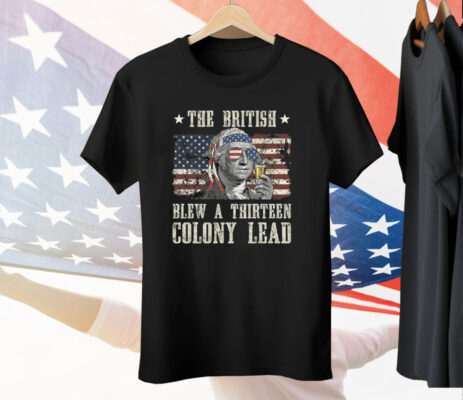 The British Blew A Thirteen Colony Lead George Washington 4th Of July Tee Shirt
