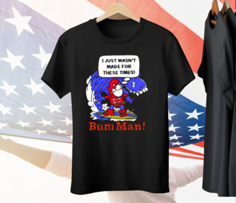I Just Wasn't Made For These Times Bum Man Tee Shirt