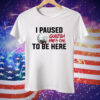 I Paused Godzilla Minus One to Be Here Tee Shirt