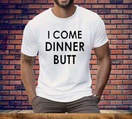 I Come Dinner Butt Tee Shirt