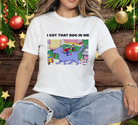 I got that dog in me art Tee Shirt