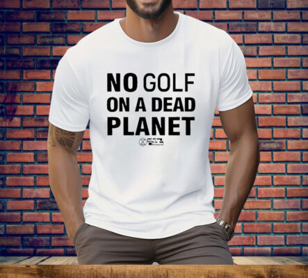 No Golf On A Dead Planet Tee Shirt