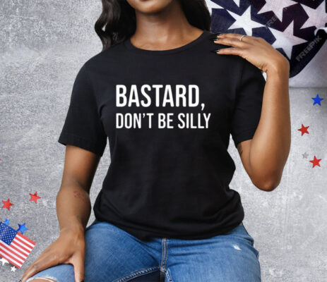 Bastard Don’t Be Silly Tee Shirt