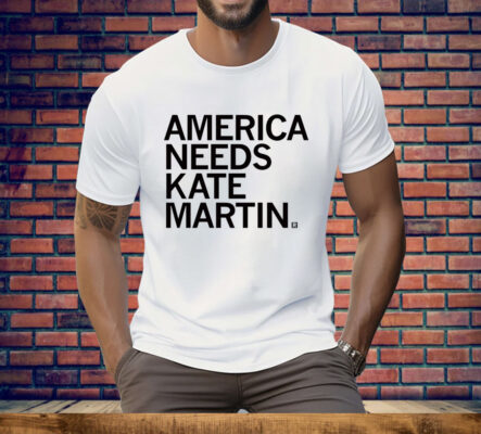 America Needs Kate Martin T-Shirt
