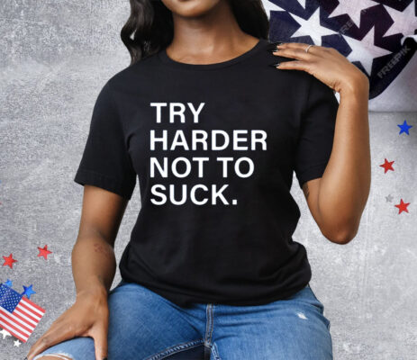 Try Harder Not To Suck Tee Shirt