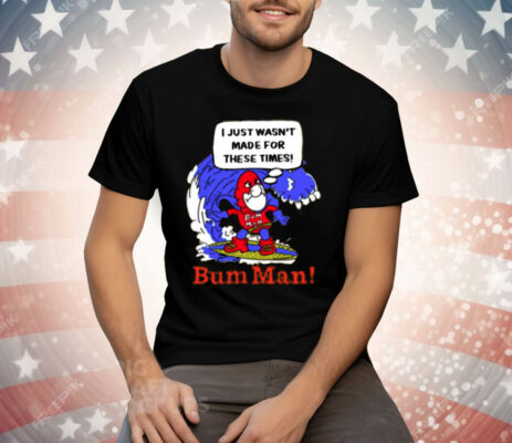 I Just Wasn't Made For These Times Bum Man Tee Shirt