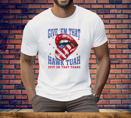 Give ‘Em That Hawk Tuah Spit On That Thang American Lips Tee Shirt