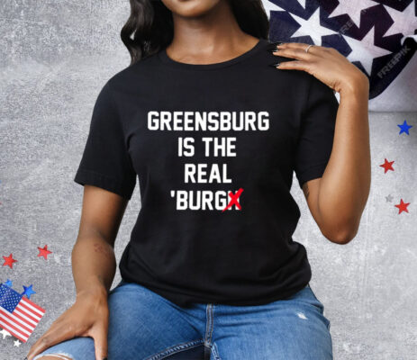 Greensburg Is The Real Burgh Tee Shirt