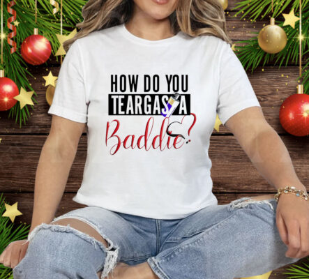 How do you teargas a baddie Tee Shirt