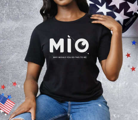 Mio Why Would You Do This To Me Tee Shirt