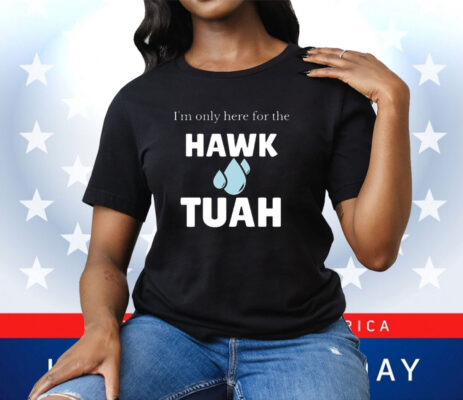 I’m Only Here For The Hawk Tuah Tee Shirt