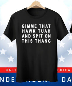 Gimme That Hawk Tuah And Spit On This Thang Tee Shirt