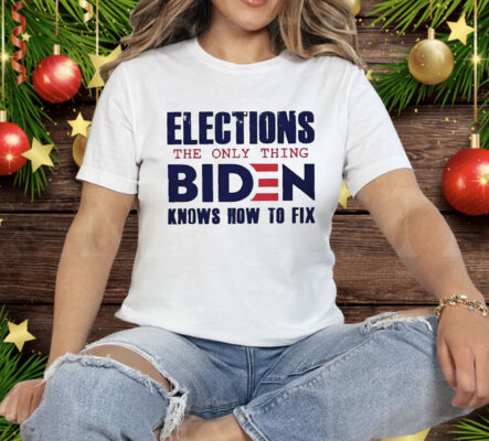 Elections the only thing Biden knows how to fix Tee Shirt